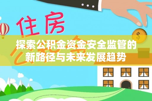 自流井探索公积金资金安全监管的新路径与未来发展趋势