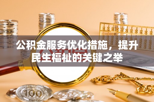 自流井公积金服务优化措施，提升民生福祉的关键之举