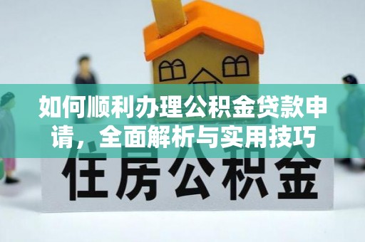 自流井如何顺利办理公积金贷款申请，全面解析与实用技巧