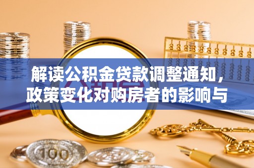 自流井解读公积金贷款调整通知，政策变化对购房者的影响与应对策略