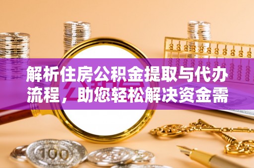 自流井解析住房公积金提取与代办流程，助您轻松解决资金需求