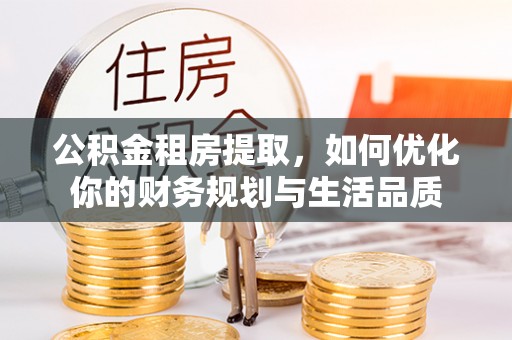 自流井公积金租房提取，如何优化你的财务规划与生活品质