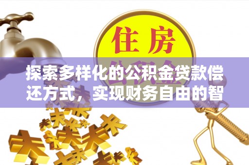 自流井探索多样化的公积金贷款偿还方式，实现财务自由的智慧选择