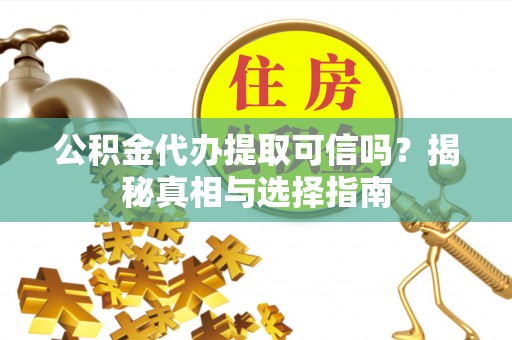 自流井公积金代办提取可信吗？揭秘真相与选择指南
