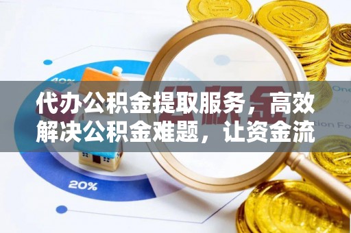 自流井代办公积金提取服务，高效解决公积金难题，让资金流动更自由
