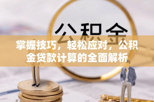 自流井掌握技巧，轻松应对，公积金贷款计算的全面解析