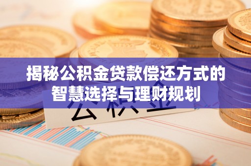 自流井揭秘公积金贷款偿还方式的智慧选择与理财规划