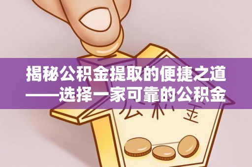 自流井揭秘公积金提取的便捷之道——选择一家可靠的公积金提取代办公司