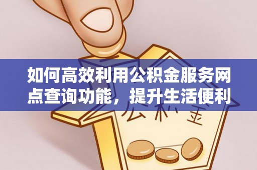 自流井如何高效利用公积金服务网点查询功能，提升生活便利性