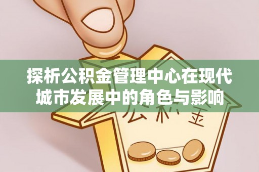 自流井探析公积金管理中心在现代城市发展中的角色与影响