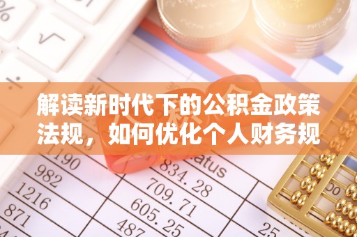自流井解读新时代下的公积金政策法规，如何优化个人财务规划