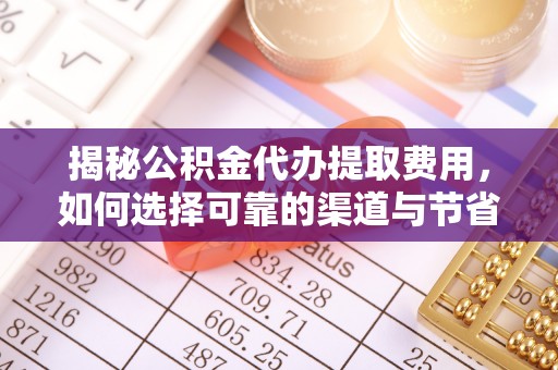 自流井揭秘公积金代办提取费用，如何选择可靠的渠道与节省成本
