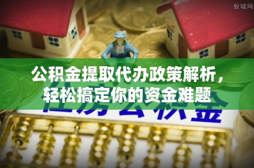 自流井公积金提取代办政策解析，轻松搞定你的资金难题