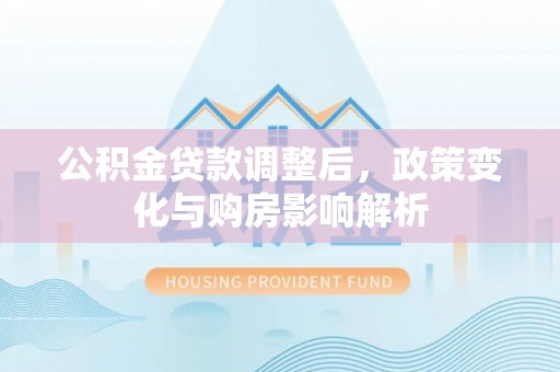 自流井公积金贷款调整后，政策变化与购房影响解析