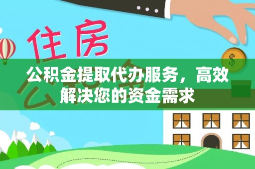 自流井公积金提取代办服务，高效解决您的资金需求