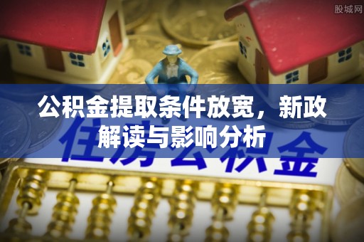 自流井公积金提取条件放宽，新政解读与影响分析