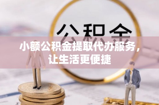 自流井小额公积金提取代办服务，让生活更便捷