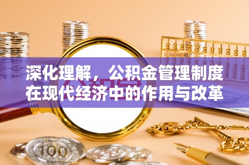 自流井深化理解，公积金管理制度在现代经济中的作用与改革方向