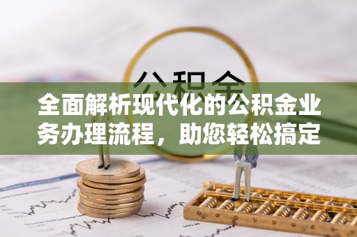 自流井全面解析现代化的公积金业务办理流程，助您轻松搞定每一笔交易