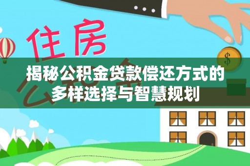 自流井揭秘公积金贷款偿还方式的多样选择与智慧规划