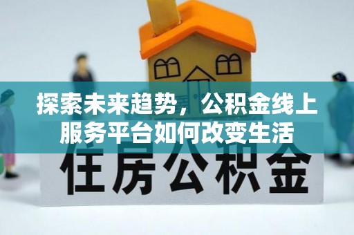 自流井探索未来趋势，公积金线上服务平台如何改变生活