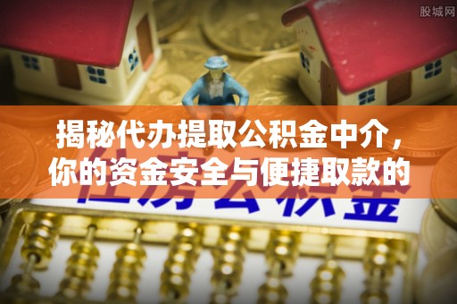 自流井揭秘代办提取公积金中介，你的资金安全与便捷取款的平衡点