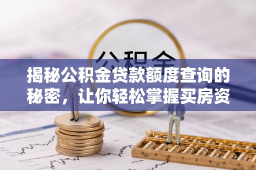自流井揭秘公积金贷款额度查询的秘密，让你轻松掌握买房资金规划