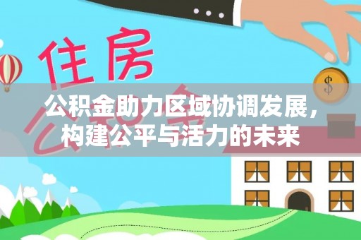 自流井公积金助力区域协调发展，构建公平与活力的未来
