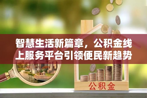 自流井智慧生活新篇章，公积金线上服务平台引领便民新趋势
