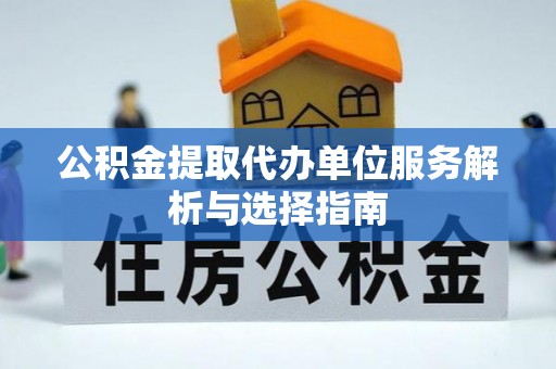 自流井公积金提取代办单位服务解析与选择指南