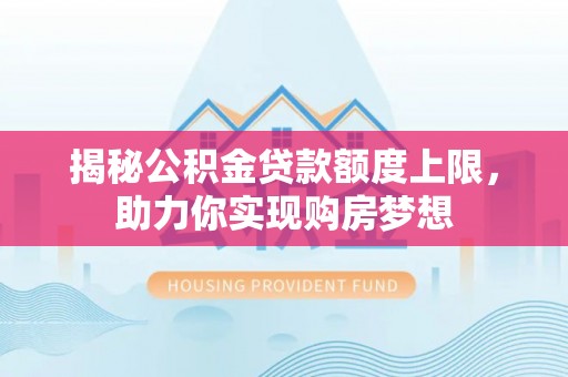 自流井揭秘公积金贷款额度上限，助力你实现购房梦想