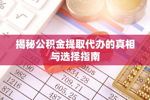 自流井揭秘公积金提取代办的真相与选择指南