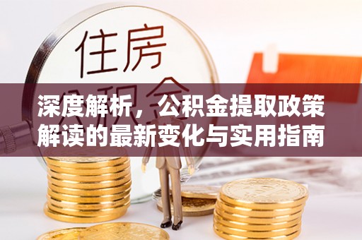 自流井深度解析，公积金提取政策解读的最新变化与实用指南