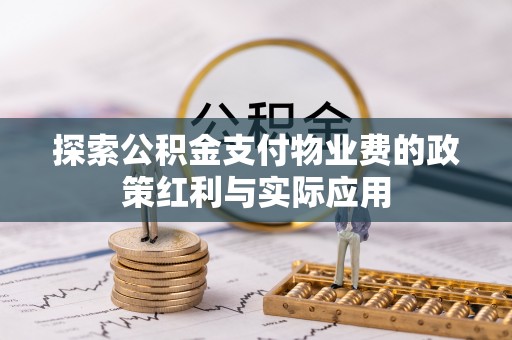 自流井探索公积金支付物业费的政策红利与实际应用