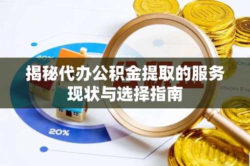 自流井揭秘代办公积金提取的服务现状与选择指南