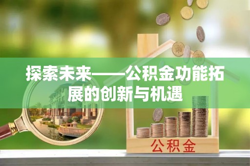自流井探索未来——公积金功能拓展的创新与机遇
