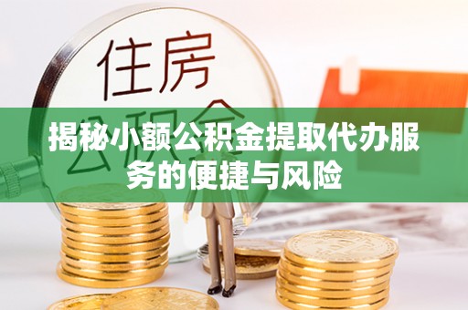 自流井揭秘小额公积金提取代办服务的便捷与风险