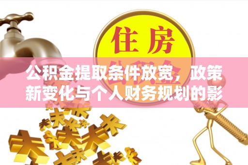 自流井公积金提取条件放宽，政策新变化与个人财务规划的影响