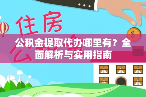 自流井公积金提取代办哪里有？全面解析与实用指南