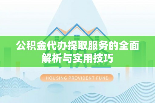 自流井公积金代办提取服务的全面解析与实用技巧