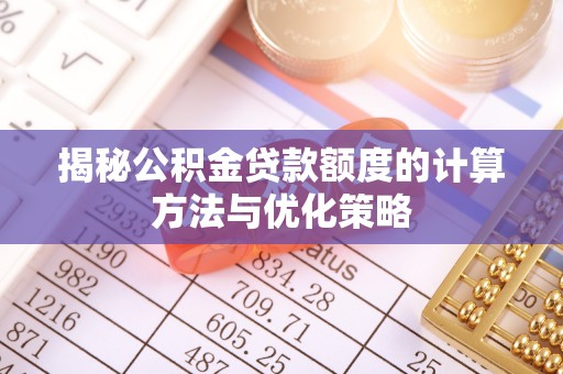 自流井揭秘公积金贷款额度的计算方法与优化策略