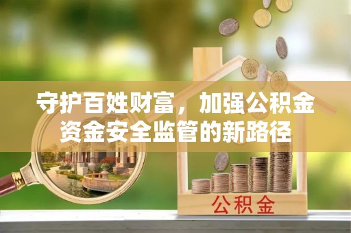 自流井守护百姓财富，加强公积金资金安全监管的新路径