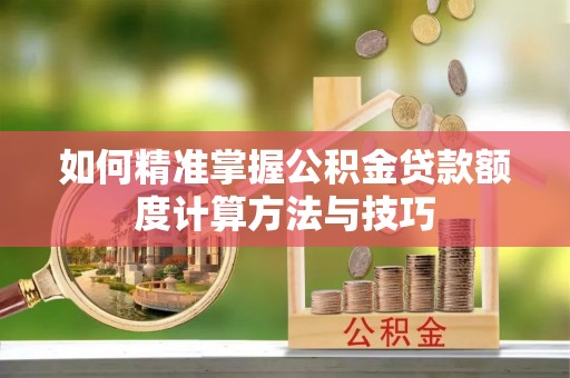 自流井如何精准掌握公积金贷款额度计算方法与技巧