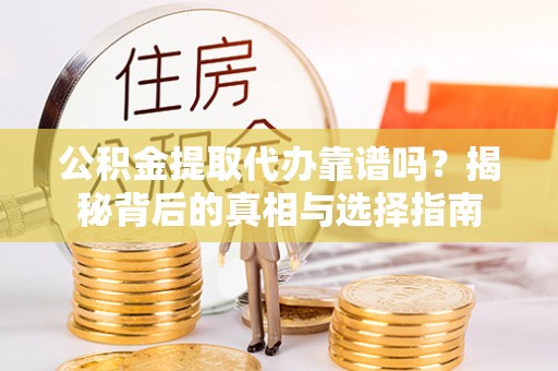 自流井公积金提取代办靠谱吗？揭秘背后的真相与选择指南