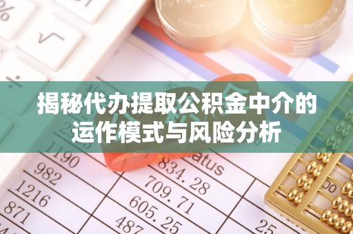 自流井揭秘代办提取公积金中介的运作模式与风险分析