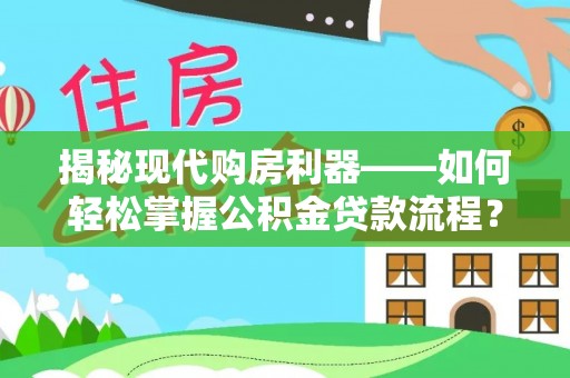 自流井揭秘现代购房利器——如何轻松掌握公积金贷款流程？
