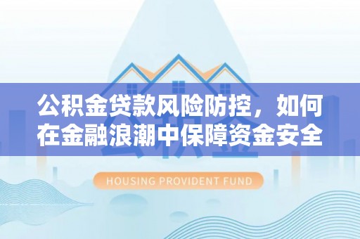 自流井公积金贷款风险防控，如何在金融浪潮中保障资金安全
