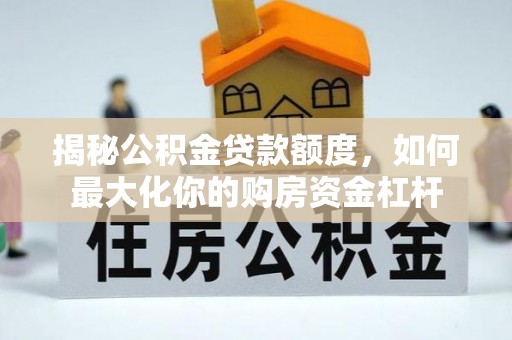 自流井揭秘公积金贷款额度，如何最大化你的购房资金杠杆