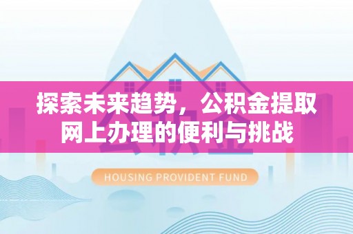 自流井探索未来趋势，公积金提取网上办理的便利与挑战