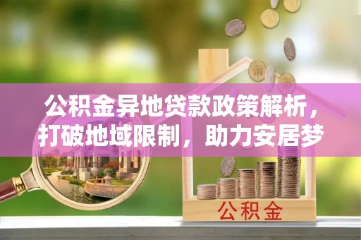 自流井公积金异地贷款政策解析，打破地域限制，助力安居梦想